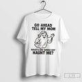 Classic Ghost Go Ahead Tell My Mom Whats She Gonna Do Haunt Me T Shirts