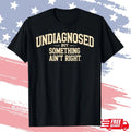 Undiagnosed But Something Ain't Right Funny Saying T-Shirt S-4XL