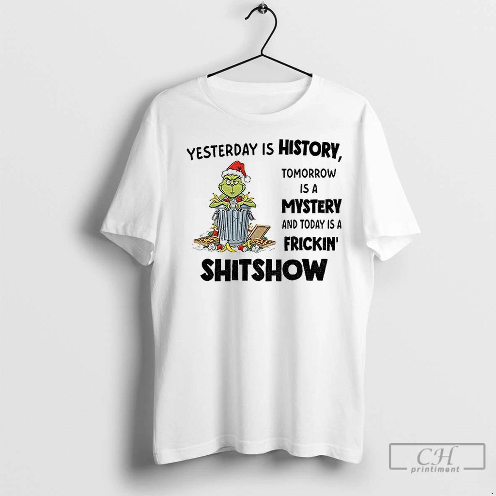 Premium Grinch Yesterday Is History Tomorrow Is A Mystery And Today Is A Frickin Shitshow