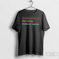 Classic Living Through The Wrong History Lesson T Shirts