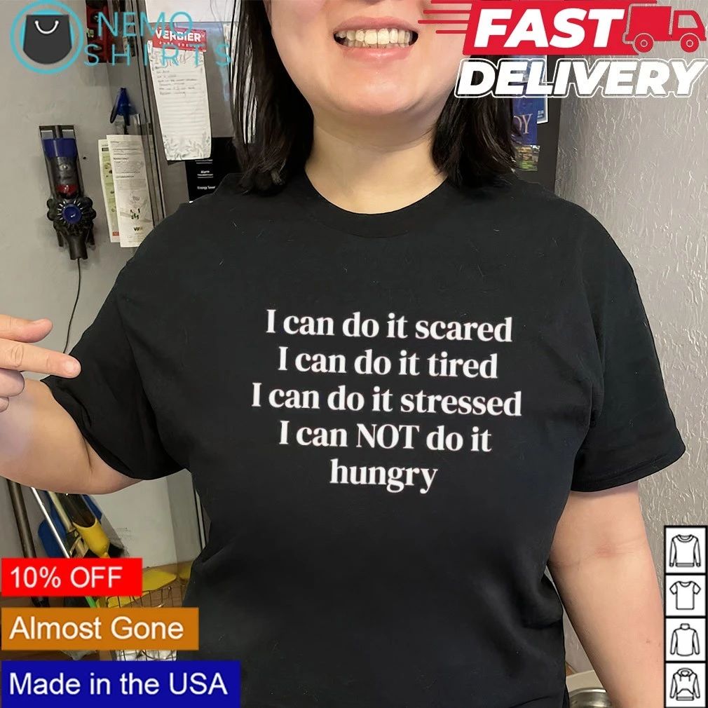 I Can Do It Scared Tired Stressed but Not Hungry shirt
