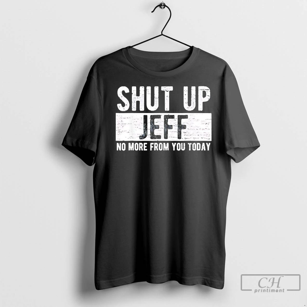 Classic Shut Up Jeff No More From You Today