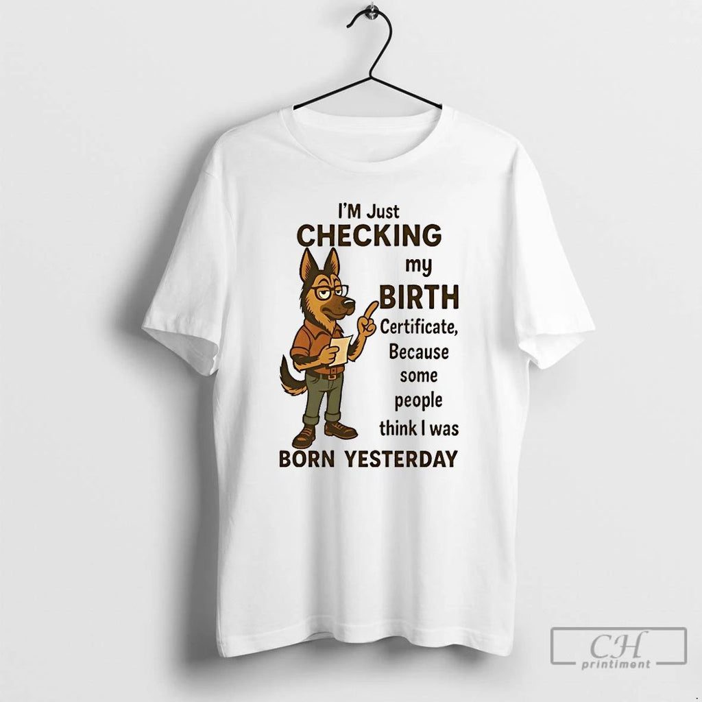 Classic German Shepherd Im Checking My Birth Certificate T Shirts
