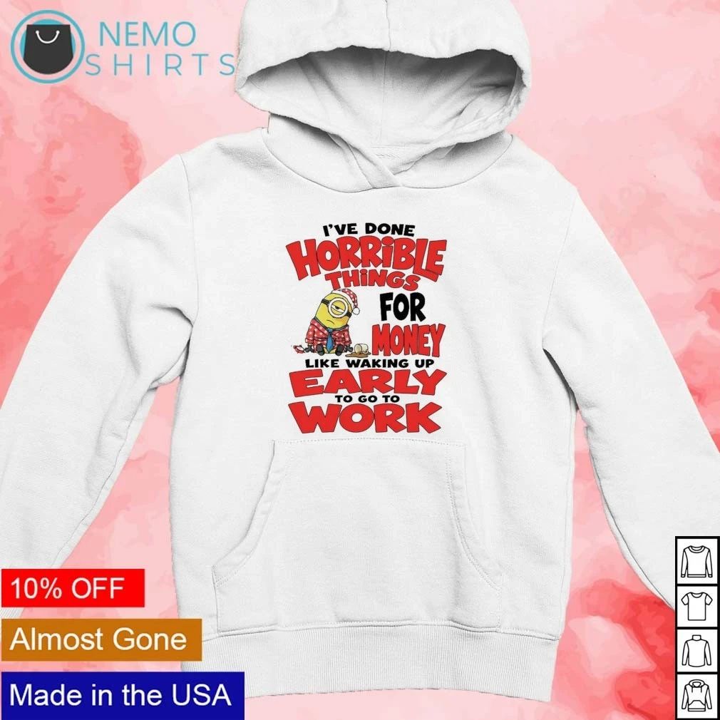 Minion I’ve Done Horrible Things for Money Like Waking up Early to Go to Work shirt
