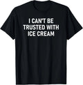 I Can't Be Trusted With Ice Cream, Funny, Sarcastic, Joke T-Shirt