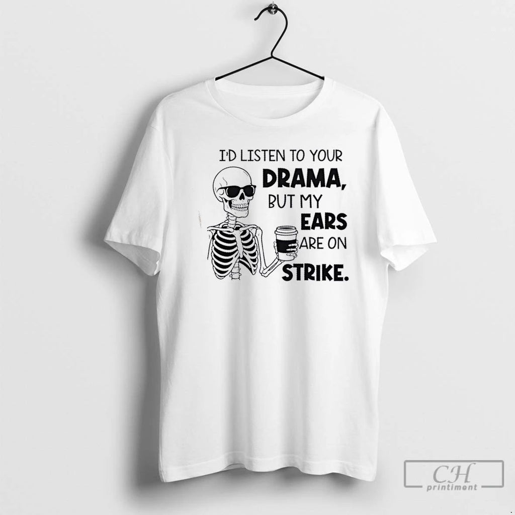 Classic Skeleton Id Listen To Your Drama But My Ears Are On Strike T Shirts