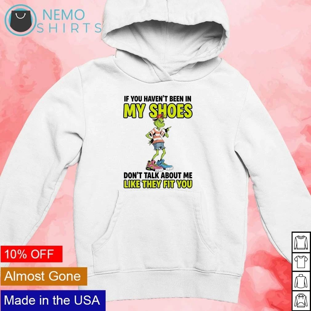 The Grinch If You Haven’t Been in My Shoes Don’t Talk About Me Like They Fit You shirt