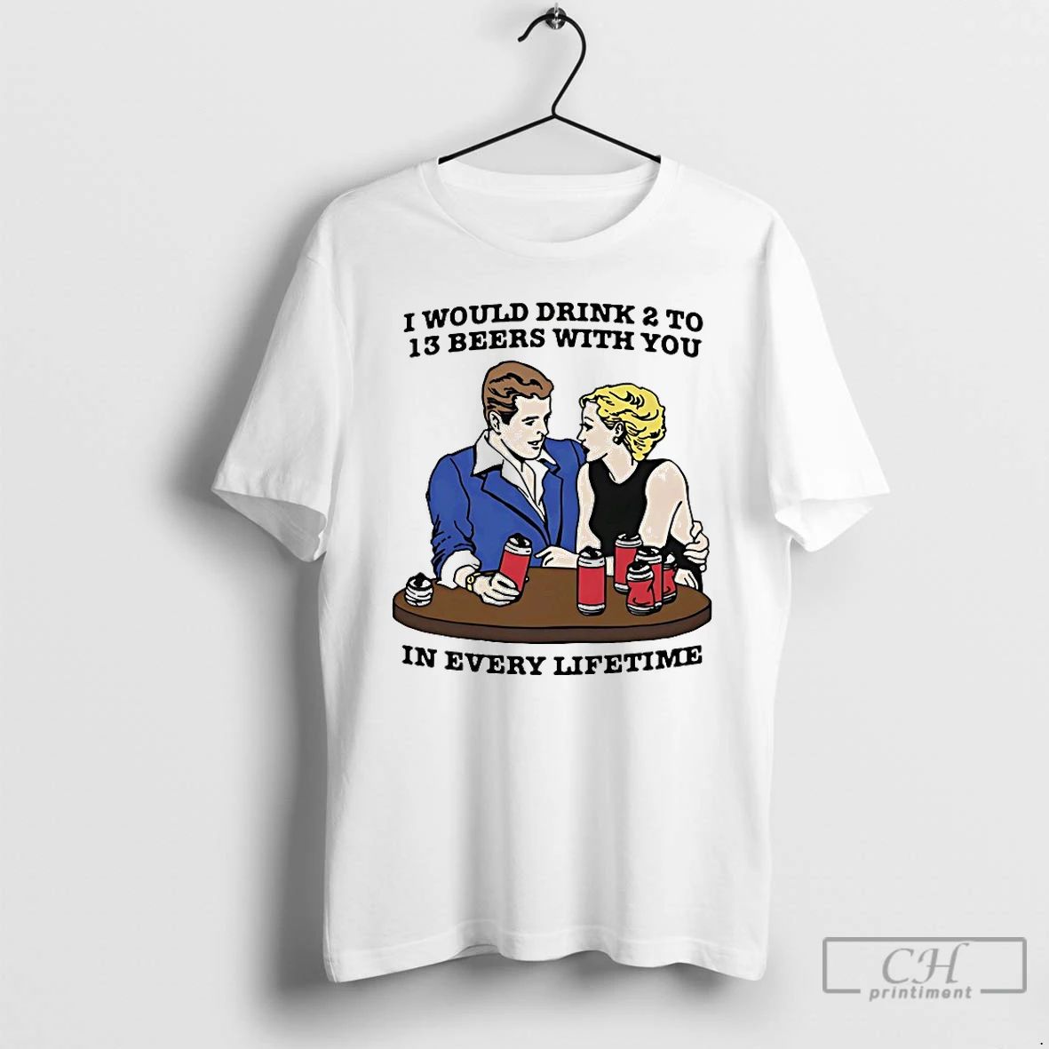 Premium I Would Drink 2 To 13 Beers With You In Every Lifetime T Shirts