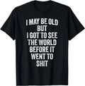I May Be Old But I Got To See The World Before It Went To T-Shirt