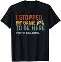 I Stopped My Game To Be Here You_re Welcome Funny Gamer Gift Unisex T-Shirt