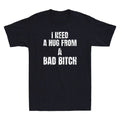 I Need A Hug From A Bad Bitch Funny Sarcastic Slogan Men's Short Sleeve T-Shirt