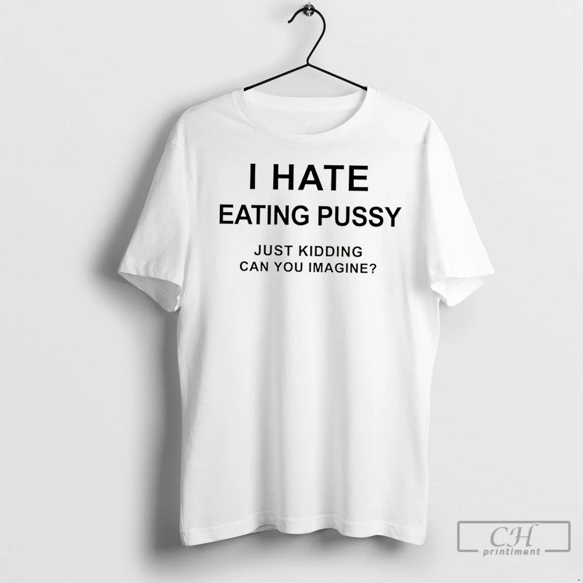 Classic I Hate Eating Pussy Just Kidding Can You Imagine Question