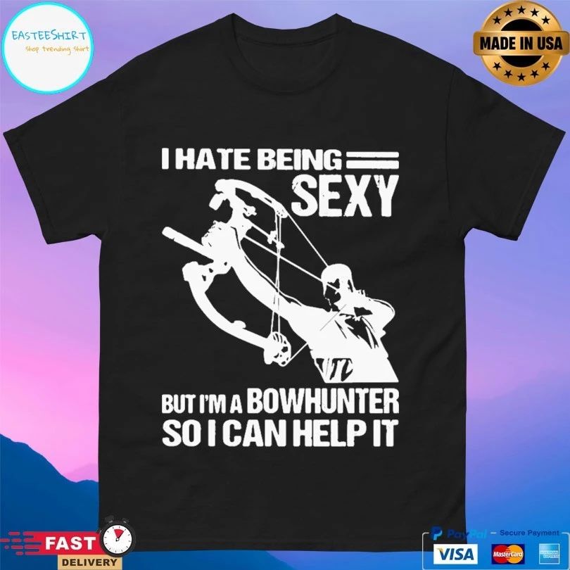 I Hate Being Sexy But I’m A Bowhunter So I Can Help It T-shirt