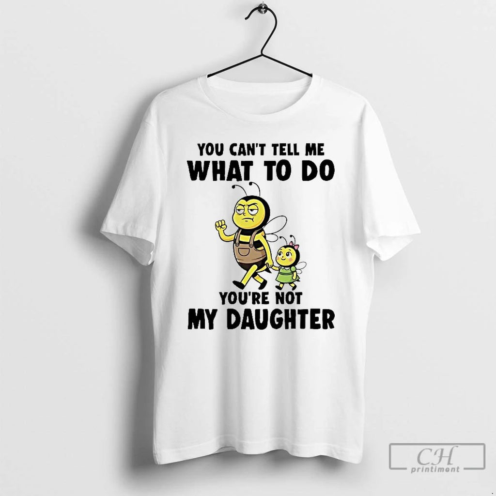 Classic Bees You Cant Tell Me What To Do Youre Not My Daughter T Shirts