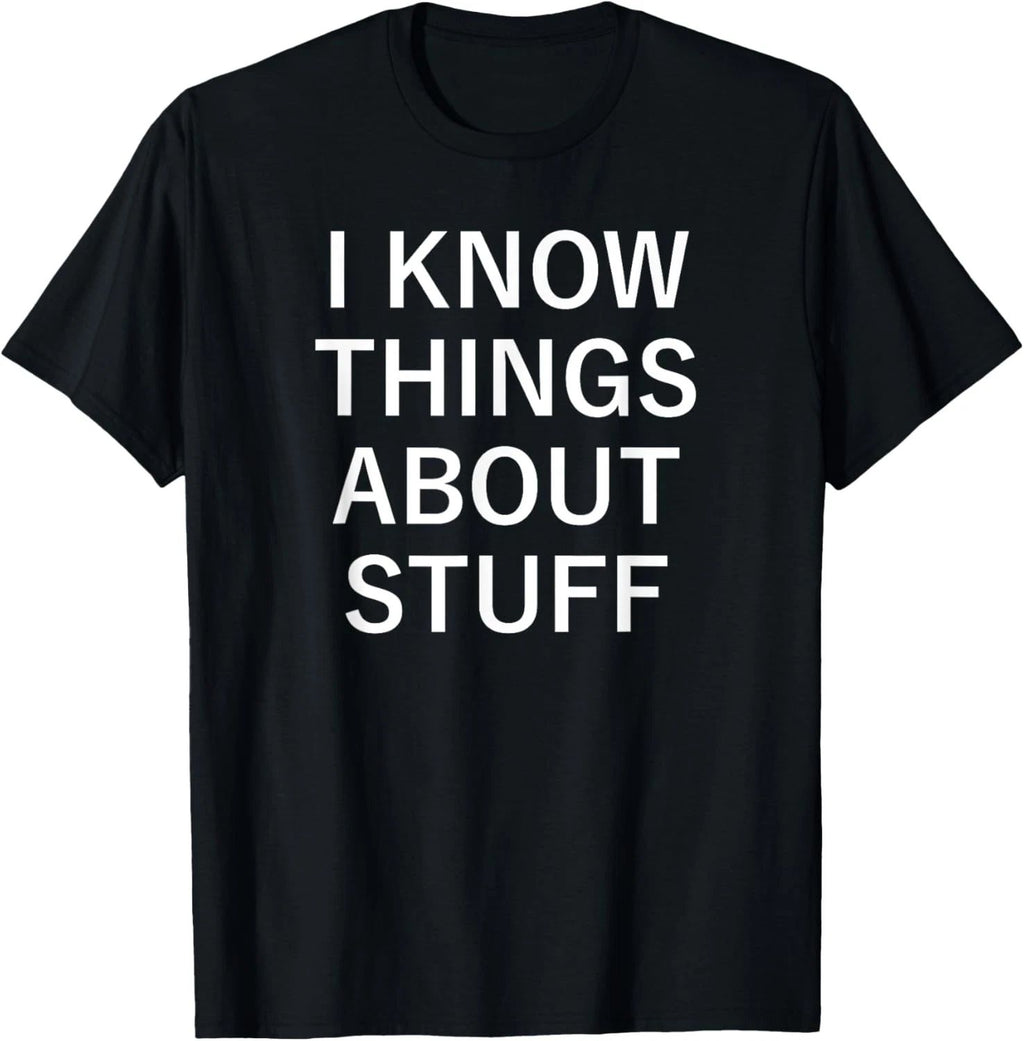 I Know Things About Stuff, Funny, Jokes, Sarcastic Sayings T-Shirt