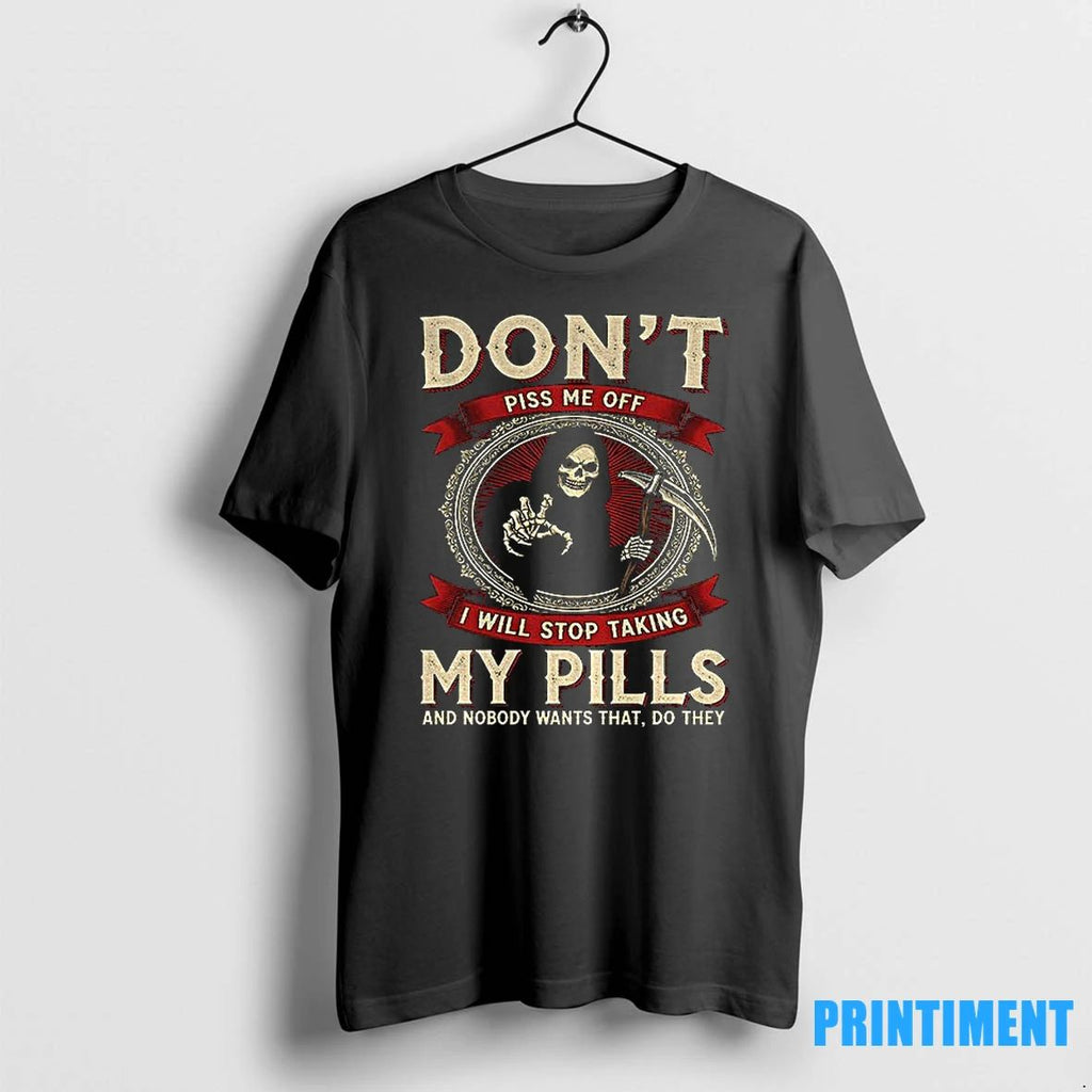 Death Dont Piss Me Off I Will Stop Taking My Pills And Nobody Wants That