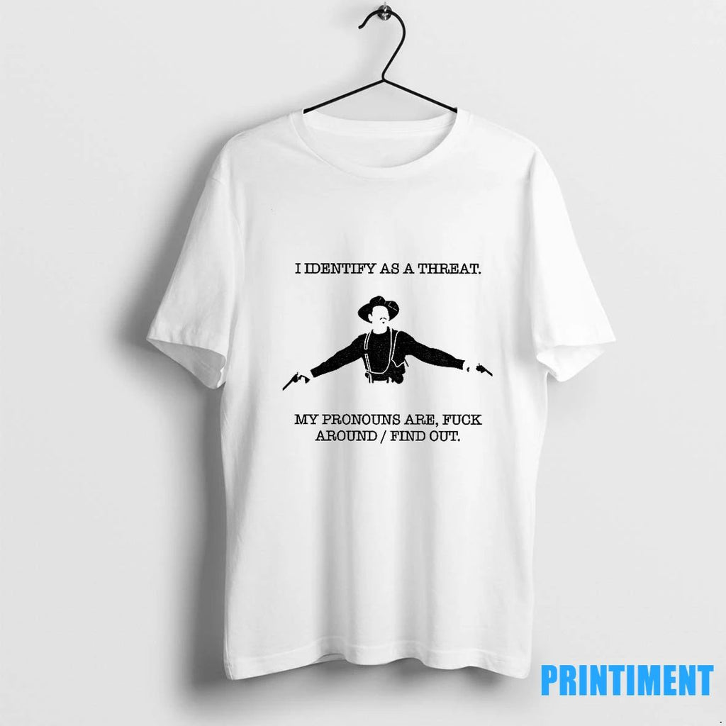 Val Kilmer I Identify As A Threat My Pronouns Are Fuck Around Find Out Tshirts