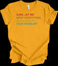 Sure Let Me Drop Everything And Work On Your Problem Vintage Funny Office Shirt