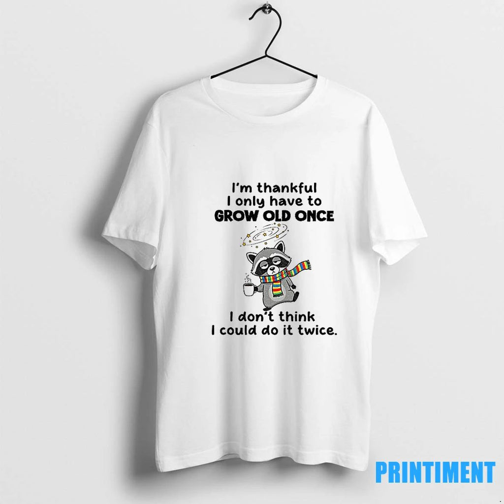 Raccoon Im Thankful I Only Have To Grow Old Once I Dont Think Tshirts Sweater