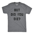 Mens But Did You Die T Shirt Funny Sarcastic Text Graphic Joke Novelty Tee for