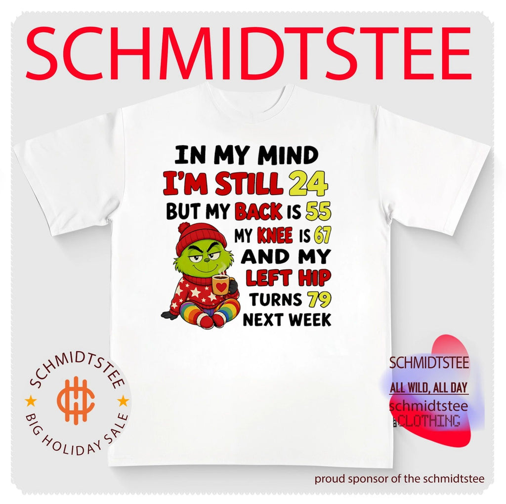 Grinch in my mind I’m still 24 but my back is 55 my knee is 67 and my left hip turns 78 next week shirt