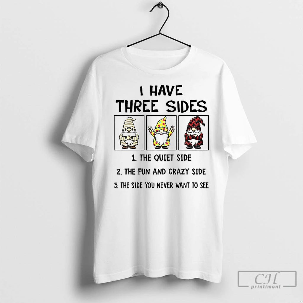 Classic Gnome I Have Three Sides The Quiet Side The Fun And Crazy Side The