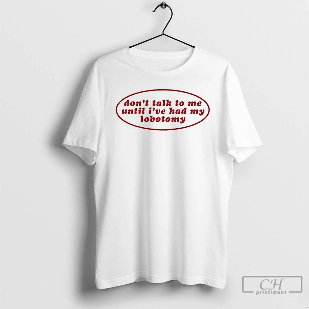 Classic Dont Talk To Me Until Ive Had My Lobotomy T Shirts