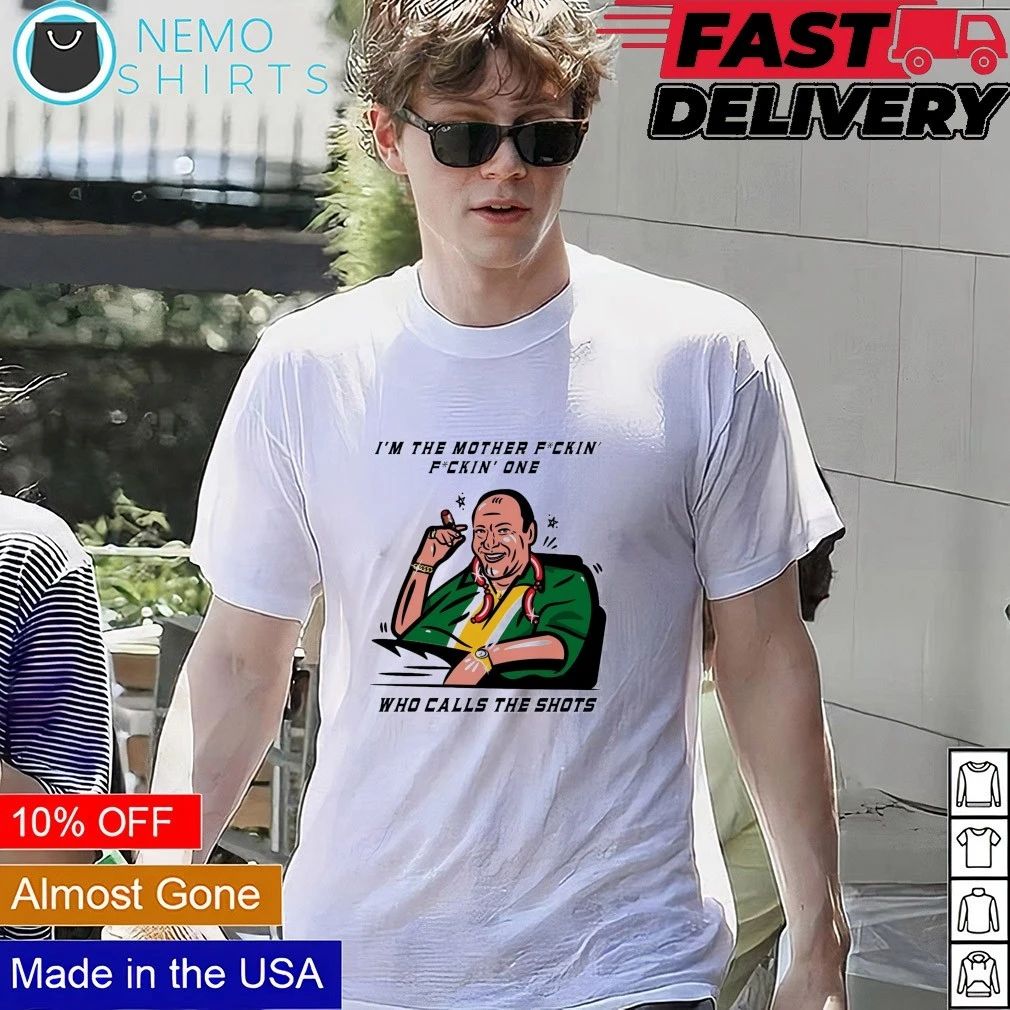 Tony Soprano I’m The Mother Fuckin’ Fuckin’ One Who Calls The Shots shirt