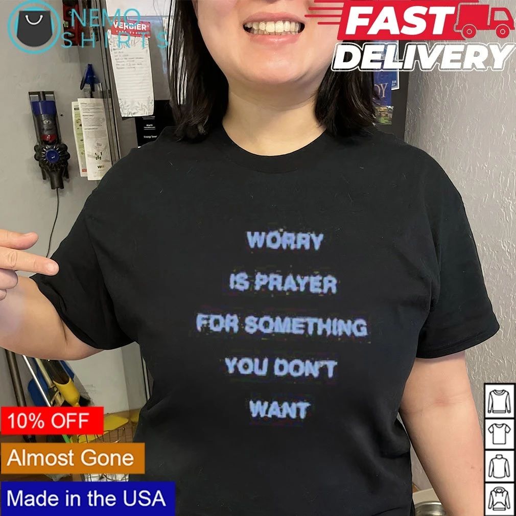Worry Is Prayer for Something You Don’t Want shirt