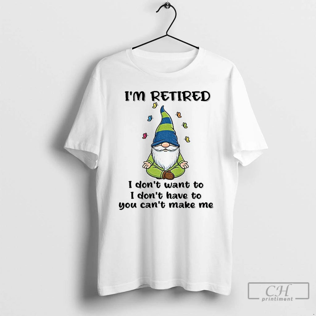Classic Gnome Im Retired I Dont Want To I Dont Have To You Cant Make