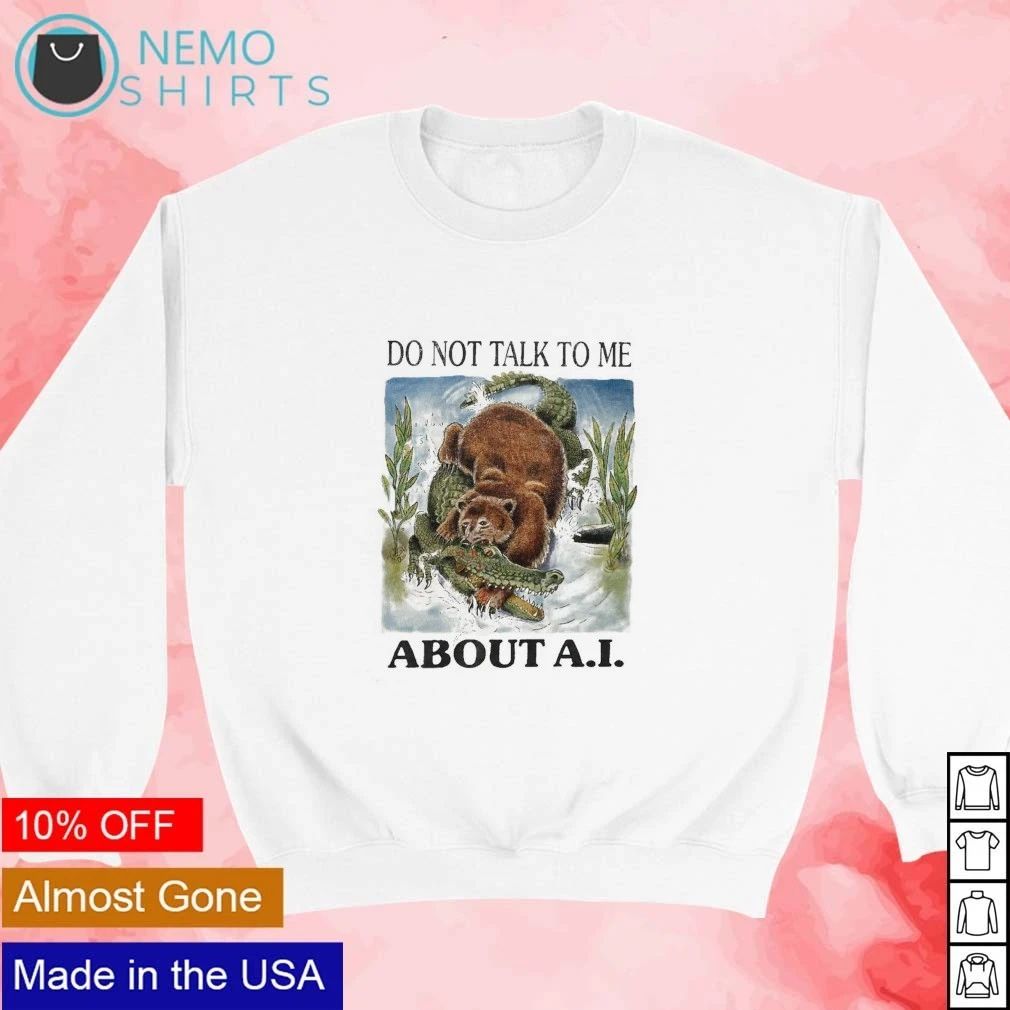 Bear bite gator do not talk to me about AI shirt
