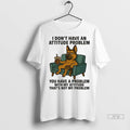 Officials German Shepherd I Dont Have An Attitude Problem You Have A Problem With My