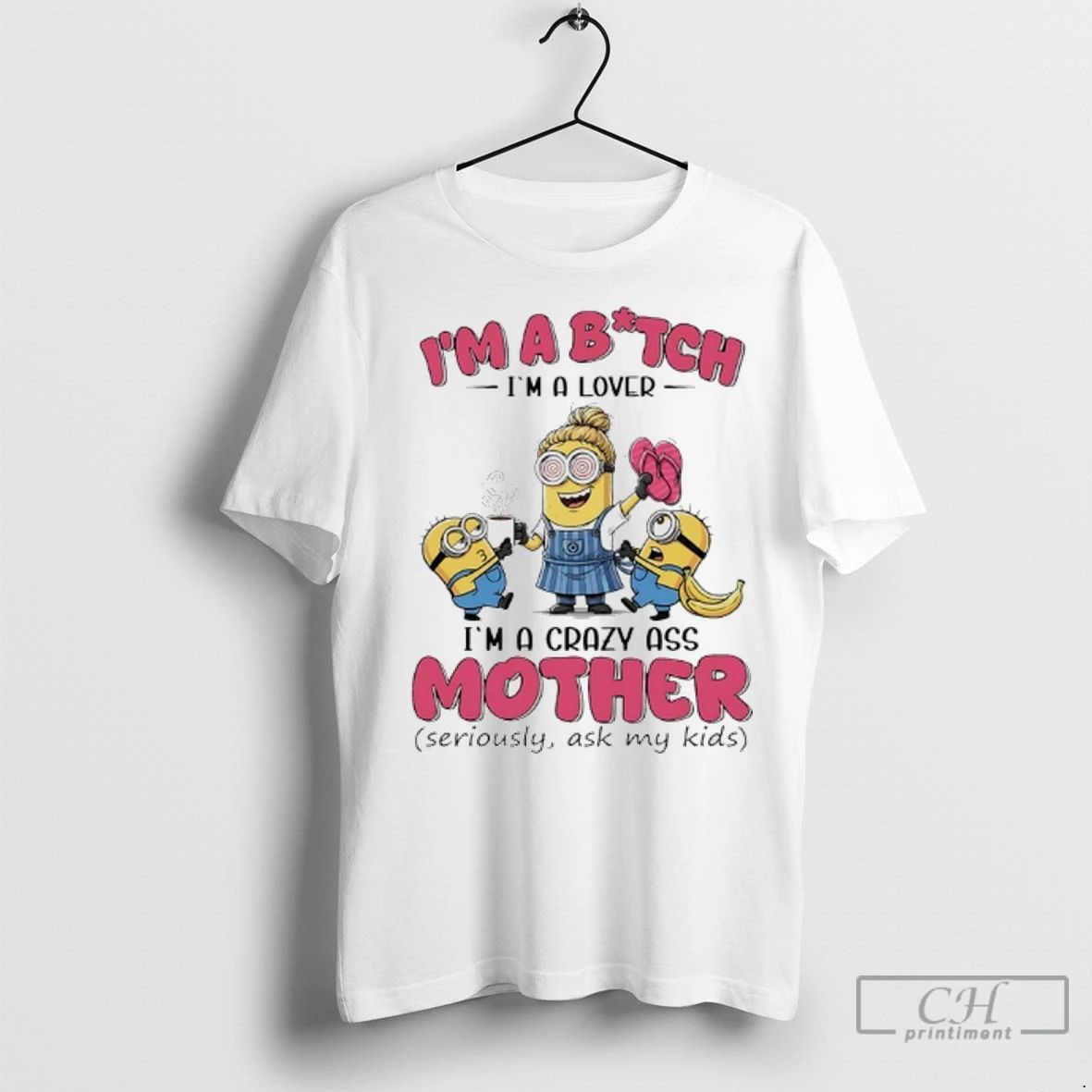 Premium Minions Banana Im Bitch Im A Lover Im A Crazy Ass Mother Seriously Ask