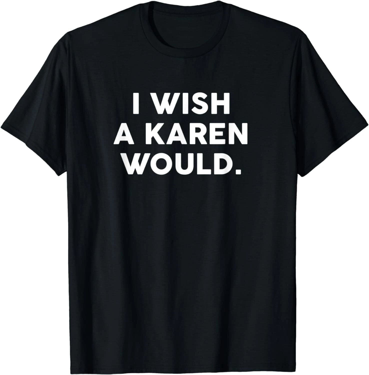 NEW LIMITED I Wish A Karen Would Funny Phrase Humor Gift T-Shirt - MADE IN USA