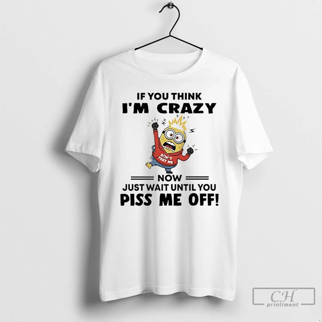 Premium Minions Dont Test Me If You Think Im Crazy Now Just Wait Until You