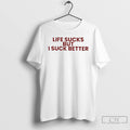 Classic Life Sucks But I Suck Better Text T Shirts