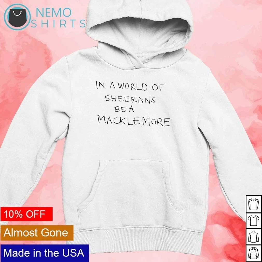In a world of Sheerans be a Macklemore shirt