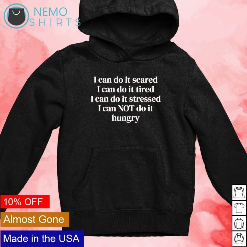 I Can Do It Scared Tired Stressed but Not Hungry shirt