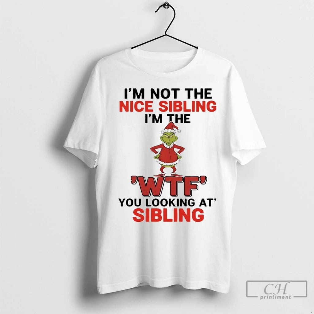 Premium Grinch Christmas Im Not The Nice Sibling Im The Wtf You Looking At Sibling
