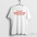 Classic Its Not Manipulation If You Believe Me T Shirts