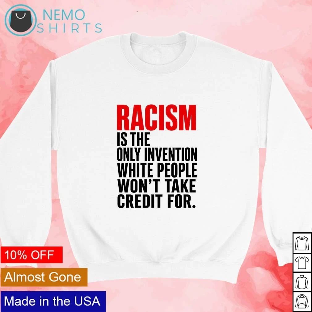 Racism is the only invention white people won’t take credit for shirt