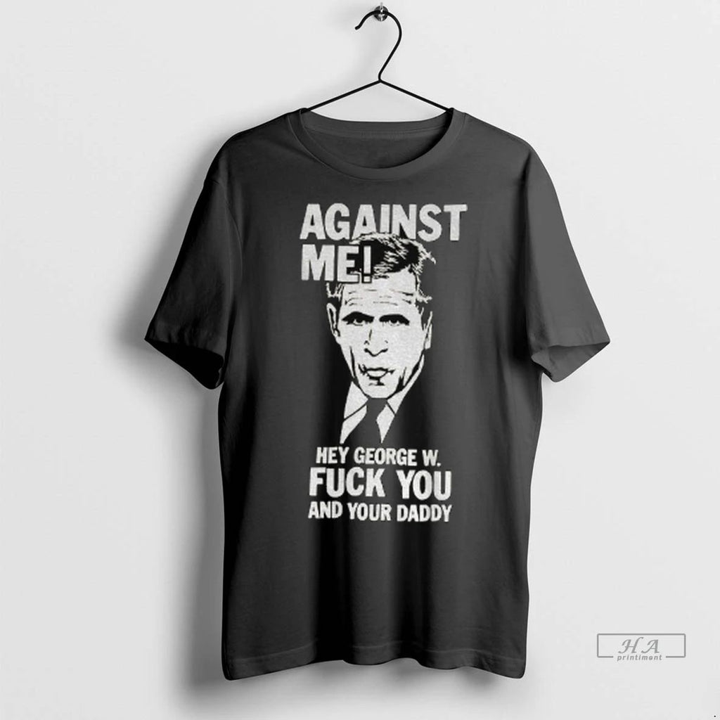 Trendy Officials Against Me Hey George W Fuck You And Your Daddy Shirt Sweater