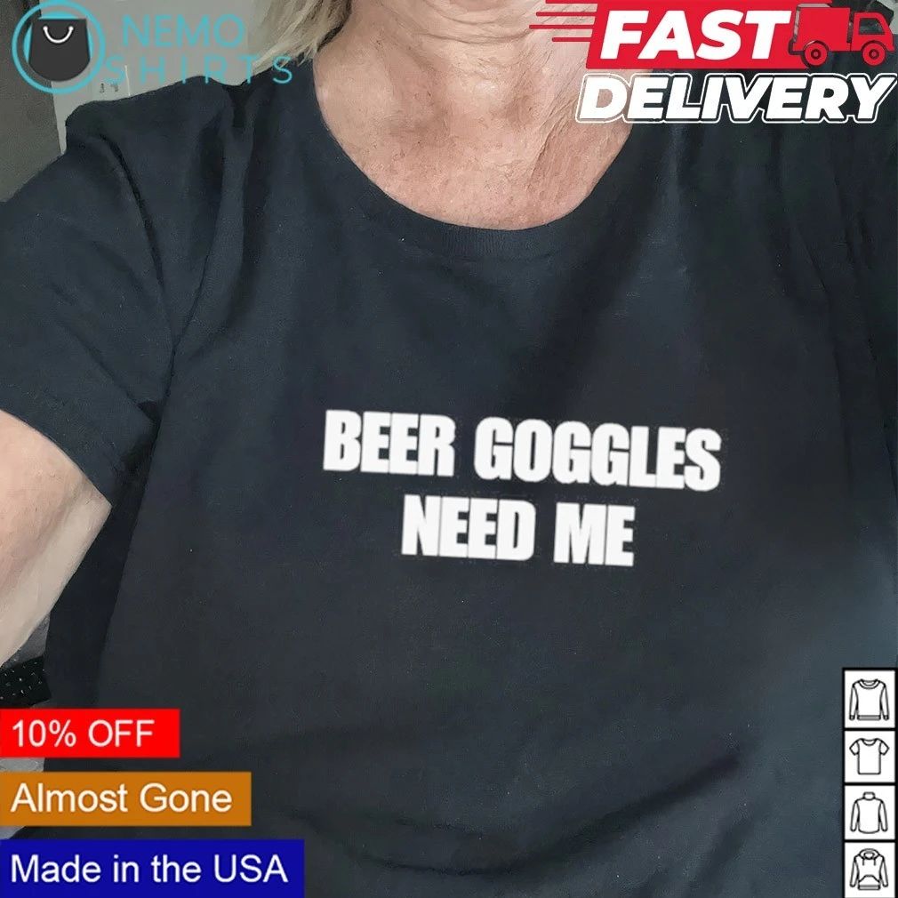 Beer Goggles Need Me drinking party humor shirt