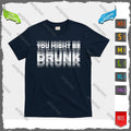 Funny Drinking Humor You Might Be Drunk T-Shirt Unisex