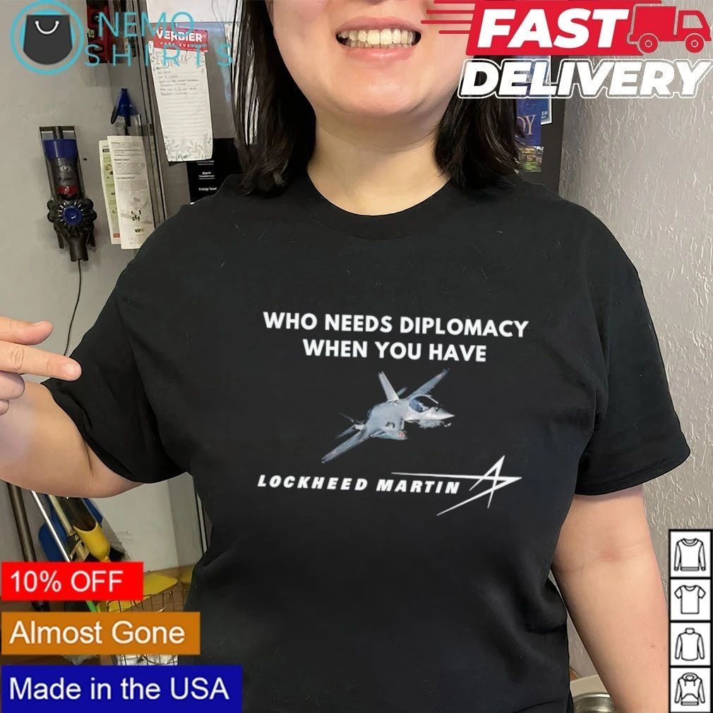 Who Needs Diplomacy When You Have Lockheed Martin shirt