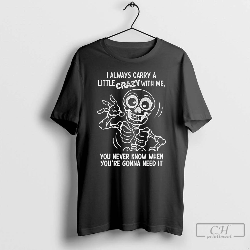 Classic Skeleton I Always Carry A Little Crazy With Me You Never Know When Youre