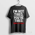 Original Im Not Tired Youre Tired Okay Im Tired