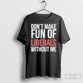 Classic Dont Make Fun Of Liberals Without Me 26