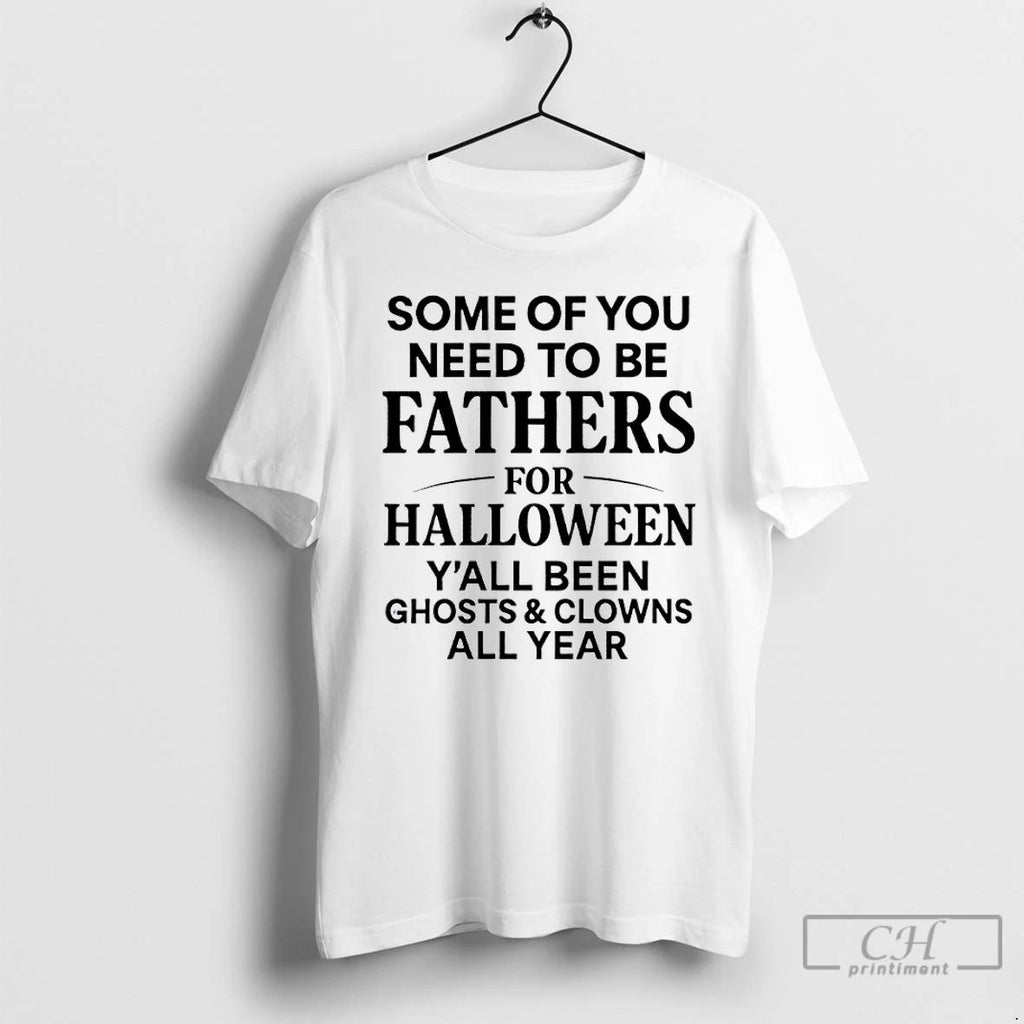 Classic Some Of You Need To Be Fathers For Halloween Yall Been Ghost And Clowns