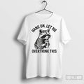 Classic Racoon Hang On Let Me Overthink This T Shirts